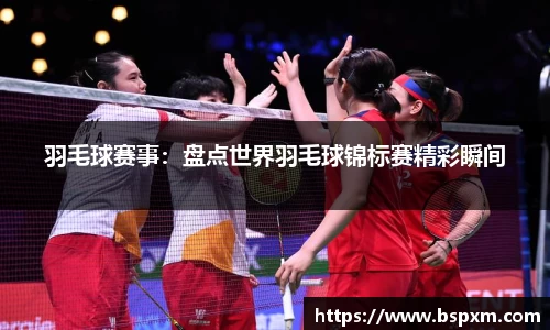 羽毛球赛事：盘点世界羽毛球锦标赛精彩瞬间